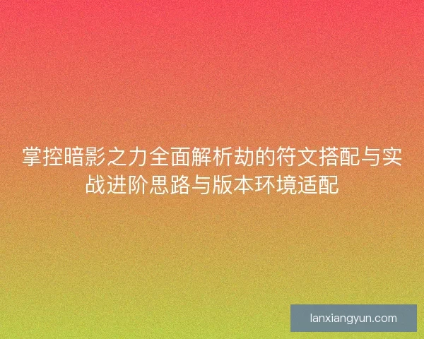掌控暗影之力全面解析劫的符文搭配与实战进阶思路与版本环境适配