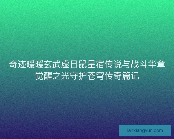奇迹暖暖玄武虚日鼠星宿传说与战斗华章觉醒之光守护苍穹传奇篇记