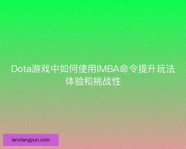 Dota游戏中如何使用IMBA命令提升玩法体验和挑战性