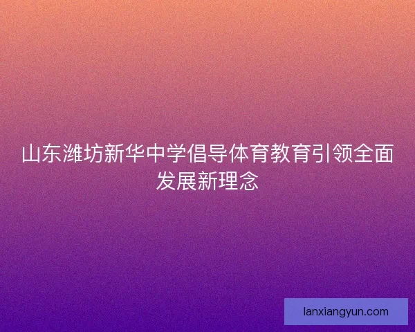 山东潍坊新华中学倡导体育教育引领全面发展新理念