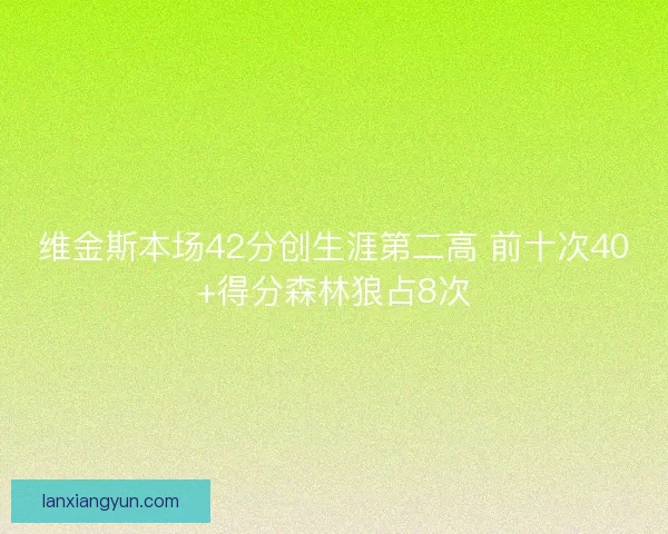 维金斯本场42分创生涯第二高 前十次40+得分森林狼占8次